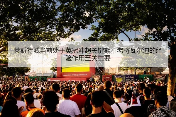 莱斯特城当前处于英冠冲超关键期，老将瓦尔迪的经验作用至关重要