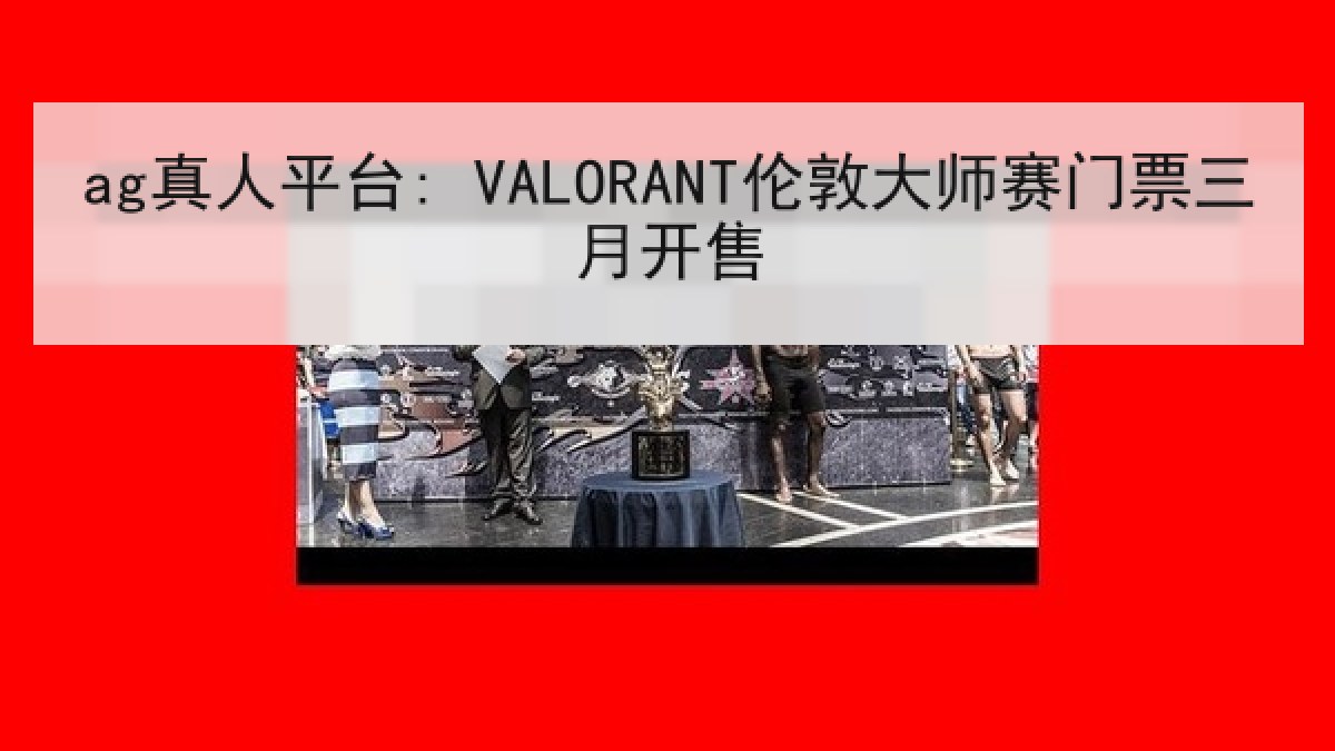 ag真人平台: VALORANT伦敦大师赛门票三月开售