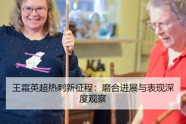 王霜英超热刺新征程：磨合进展与表现深度观察