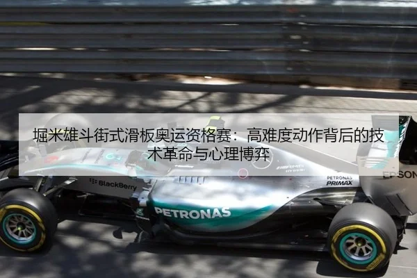堀米雄斗街式滑板奥运资格赛：高难度动作背后的技术革命与心理博弈