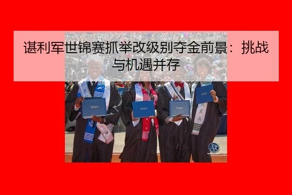 谌利军世锦赛抓举改级别夺金前景：挑战与机遇并存