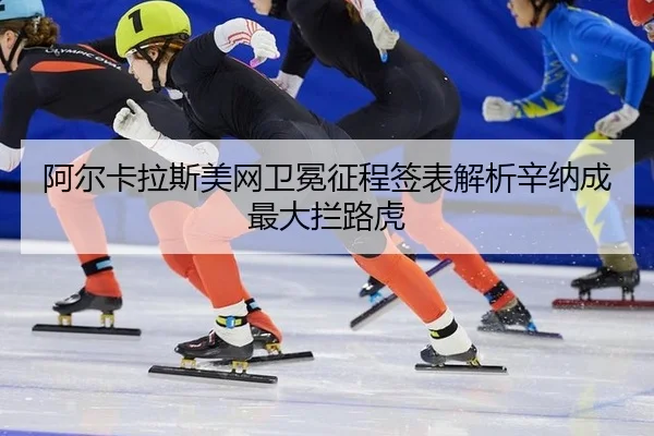 阿尔卡拉斯美网卫冕征程签表解析辛纳成最大拦路虎