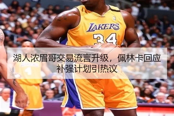 湖人浓眉哥交易流言升级，佩林卡回应补强计划引热议