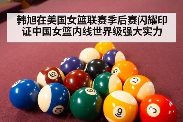 韩旭在美国女篮联赛季后赛闪耀印证中国女篮内线世界级强大实力