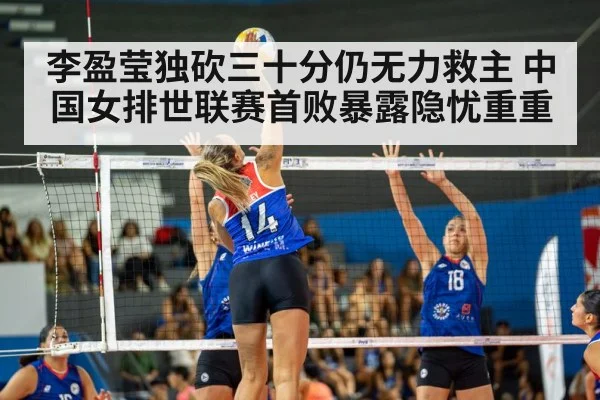 李盈莹独砍三十分仍无力救主 中国女排世联赛首败暴露隐忧重重