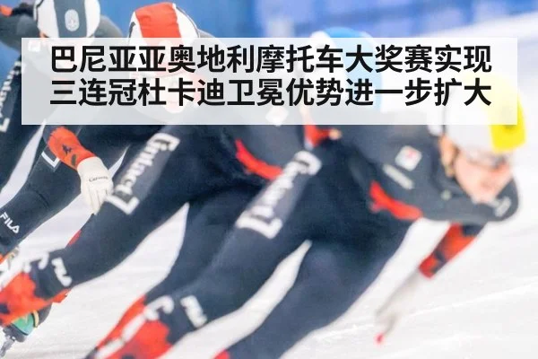 巴尼亚亚奥地利摩托车大奖赛实现三连冠杜卡迪卫冕优势进一步扩大