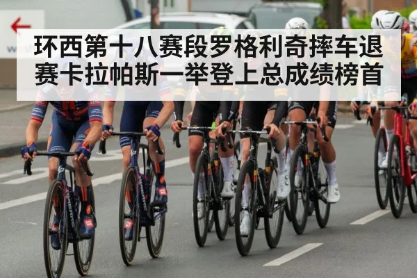环西第十八赛段罗格利奇摔车退赛卡拉帕斯一举登上总成绩榜首