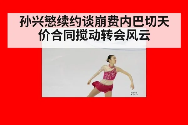 孙兴慜续约谈崩费内巴切天价合同搅动转会风云